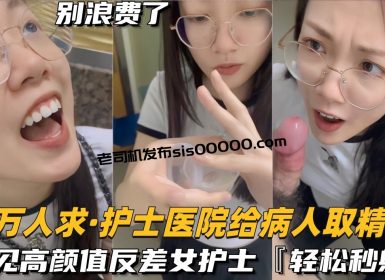 【万人求档】还在实习的护士医院给病人取精，遇见高颜值反差女护士真的会轻松秒射