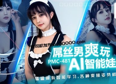 PMC481 蜜桃影像传媒 屌丝男爽玩 AI智能娃娃 唐雨菲