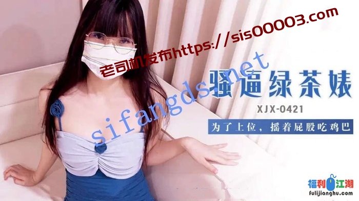 xjx421骚逼绿茶婊为了上位,摇着屁股吃鸡巴[某房原版]【1.43G】